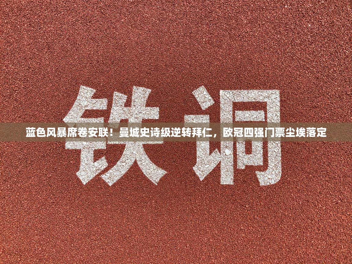 蓝色风暴席卷安联!曼城史诗级逆转拜仁,欧冠四强门票尘埃落定 第2张