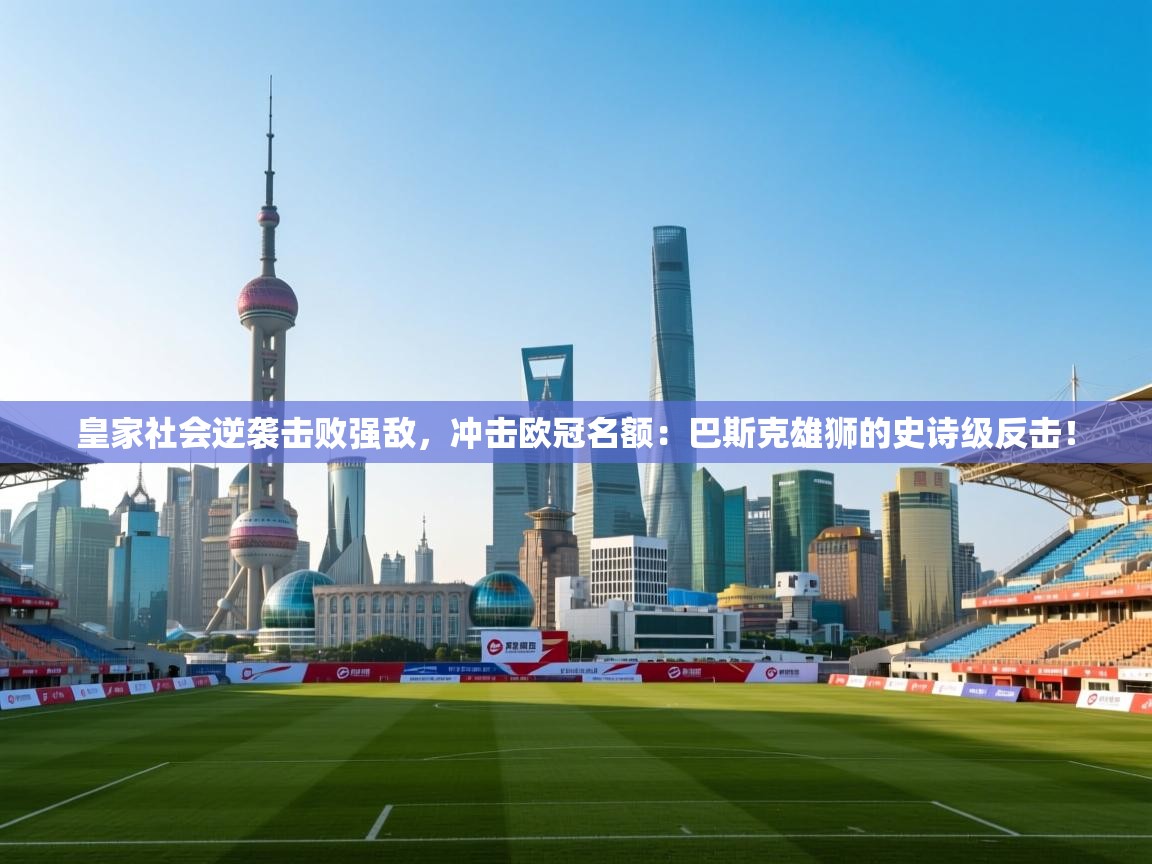 皇家社会逆袭击败强敌,冲击欧冠名额:巴斯克雄狮的史诗级反击! 第1张