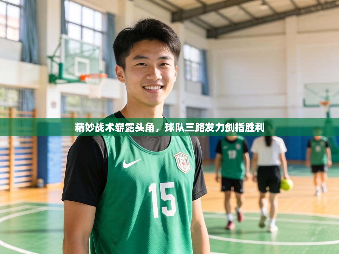 精妙战术崭露头角,球队三路发力剑指胜利 第1张