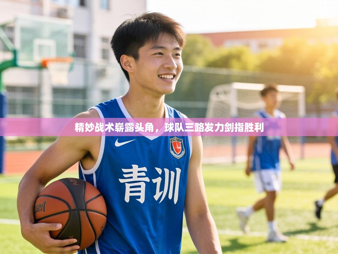 精妙战术崭露头角,球队三路发力剑指胜利 第2张